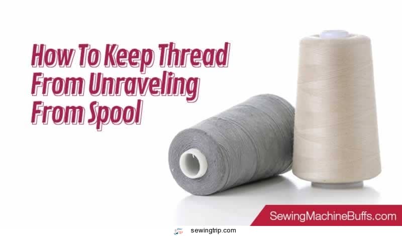 How To Keep Thread From Unraveling From Spool