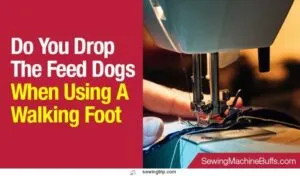 Do-You-Drop-The-Feed-Dogs-When-Using-A-Walking-Foot