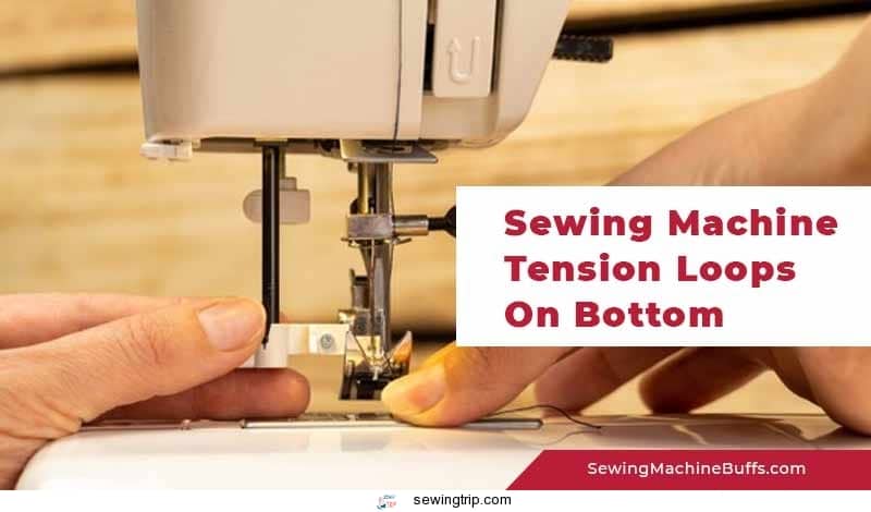 Sewing Machine Tension Loops on Bottom – Causes and Solutions