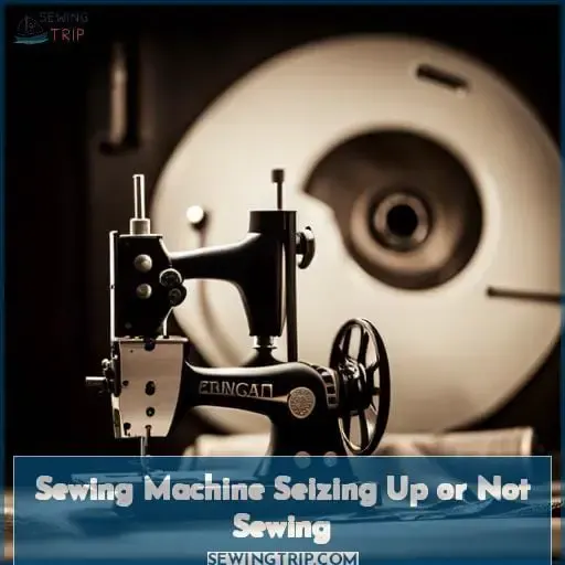 Sewing Machine Seizing Up or Not Sewing