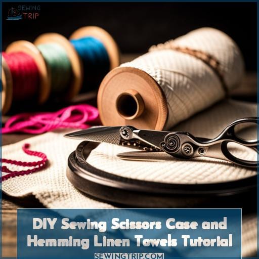 DIY Sewing Scissors Case and Hemming Linen Towels Tutorial
