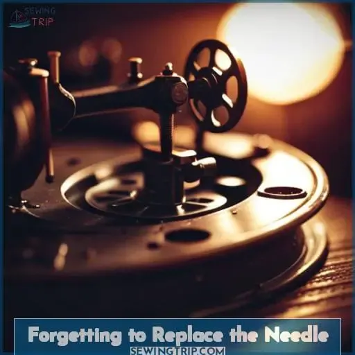 Forgetting to Replace the Needle