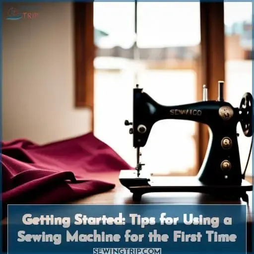 Getting Started: Tips for Using a Sewing Machine for the First Time