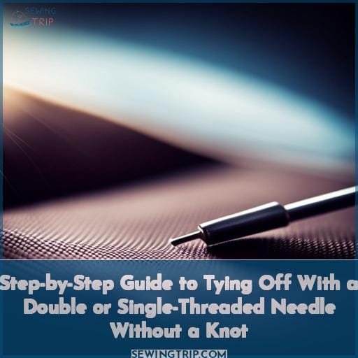 Step-by-Step Guide to Tying Off With a Double or Single-Threaded Needle Without a Knot