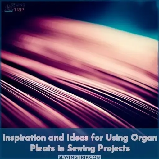 Inspiration and Ideas for Using Organ Pleats in Sewing Projects