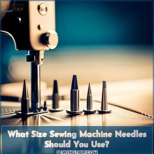 What Size Sewing Machine Needles Should You Use