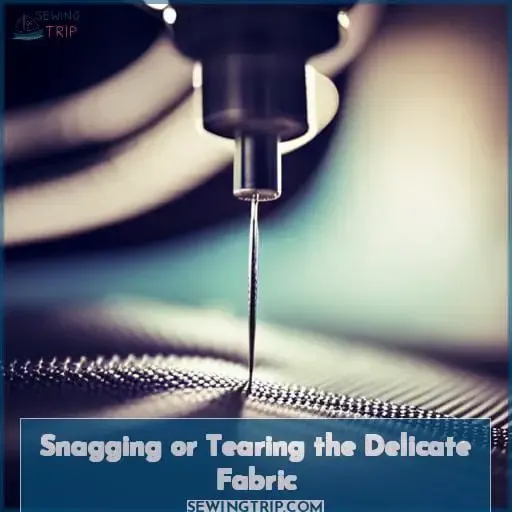 Snagging or Tearing the Delicate Fabric