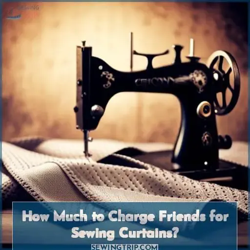 How Much to Charge Friends for Sewing Curtains