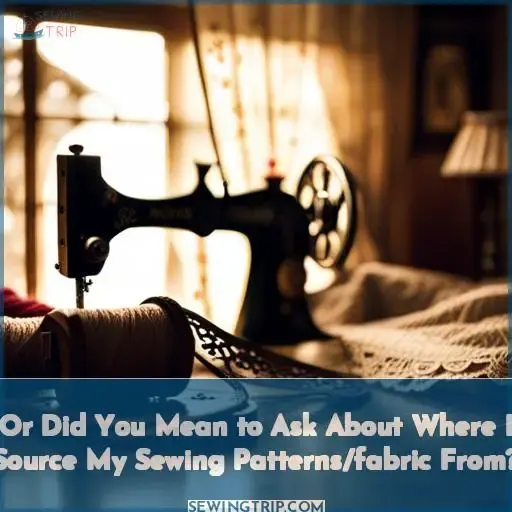 Or Did You Mean to Ask About Where I Source My Sewing Patterns/fabric From