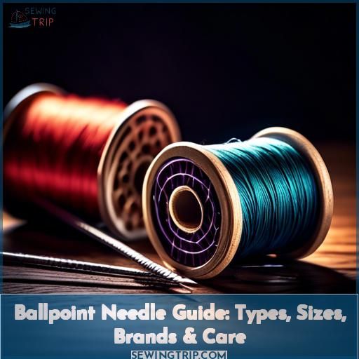 Ballpoint Needle Guide: Types, Sizes, Brands & Care