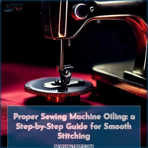 Proper Sewing Machine Oiling: a Step-by-Step Guide for Smooth Stitching