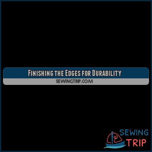 Finishing the Edges for Durability