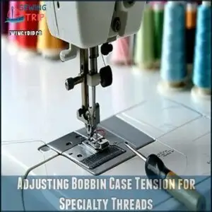 Adjusting Bobbin Case Tension for Specialty Threads