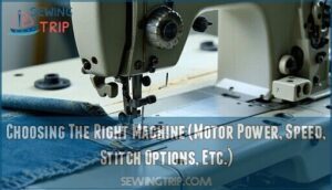 choosing the right machine (motor power, speed, stitch options, etc.)