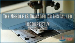 the needle is damaged or installed incorrectly