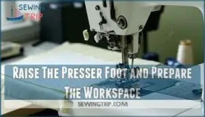 raise the presser foot and prepare the workspace