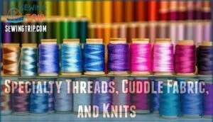 specialty threads, cuddle fabric, and knits