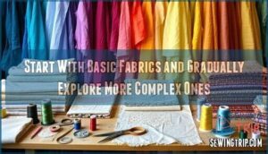 start with basic fabrics and gradually explore more complex ones